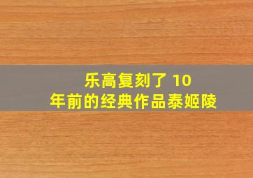 乐高复刻了 10 年前的经典作品泰姬陵